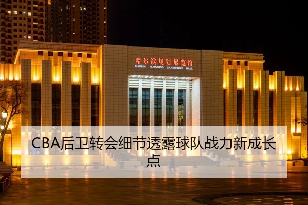 CBA后卫转会细节透露球队战力新成长点