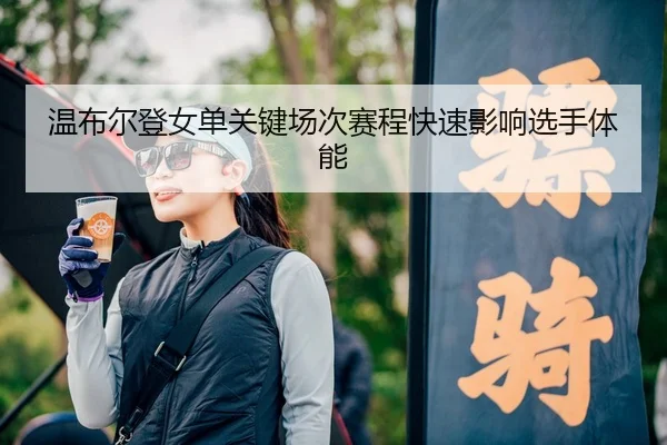 温布尔登女单关键场次赛程快速影响选手体能 | RayGaming